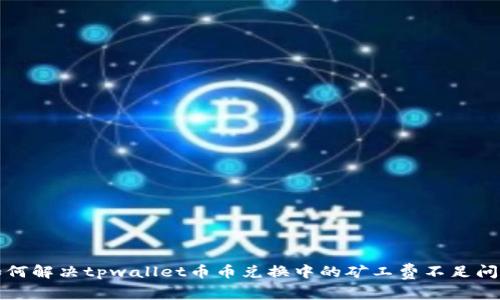 如何解决tpwallet币币兑换中的矿工费不足问题