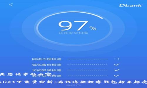 下面是您请求的内容：

TPWallet下载量分析：为何这款数字钱包越来越受欢迎
