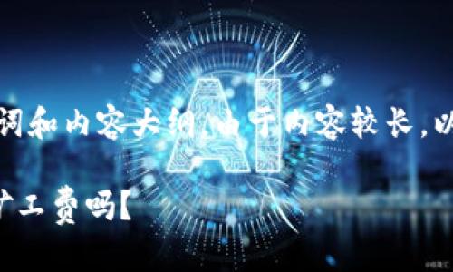 以下是符合您要求的、关键词和内容大纲。由于内容较长，以下是各部分的概述和提纲。

tpwallet打包失败会扣除矿工费吗？