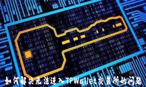 
如何解决无法进入TPWallet交易所的问题