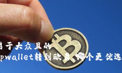 易于大众且的  
tpwallet转到欧易，哪个更优选？