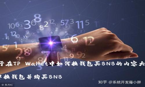 以下是您请求的关于在TP Wallet中如何换钱包买BNB的内容大纲及相关信息示例。

如何在TP Wallet中换钱包并购买BNB
