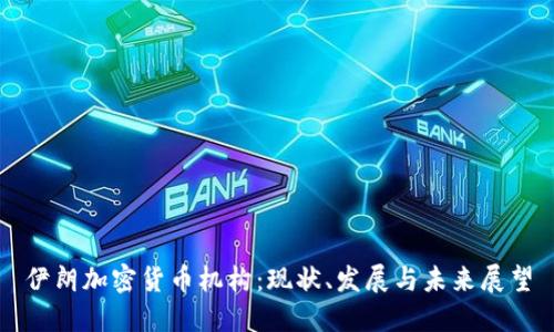 伊朗加密货币机构：现状、发展与未来展望