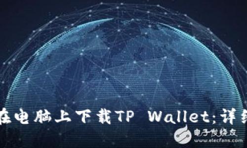 如何在电脑上下载TP Wallet：详细指南