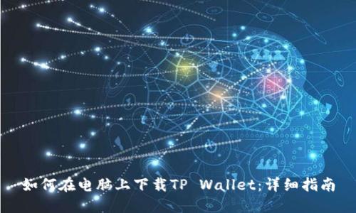 如何在电脑上下载TP Wallet：详细指南