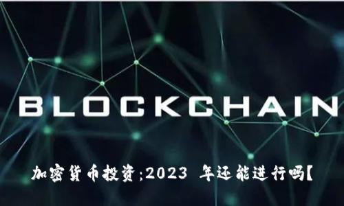 加密货币投资：2023 年还能进行吗？