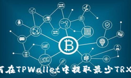   
如何在TPWallet中提取最少TRX币？